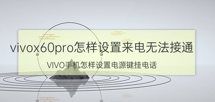 vivox60pro怎样设置来电无法接通 VIVO手机怎样设置电源键挂电话？